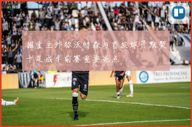 掘金主帅称沃特森与首发球员默契十足成季前赛重要亮点