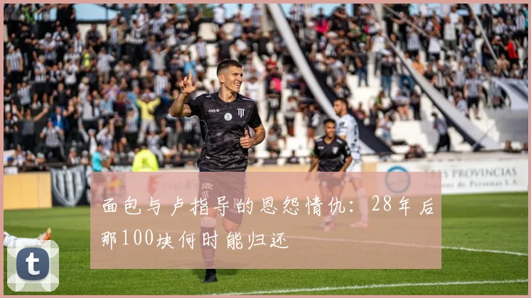 面包与卢指导的恩怨情仇：28年后那100块何时能归还