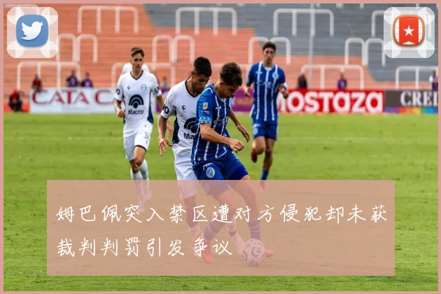 姆巴佩突入禁区遭对方侵犯却未获裁判判罚引发争议