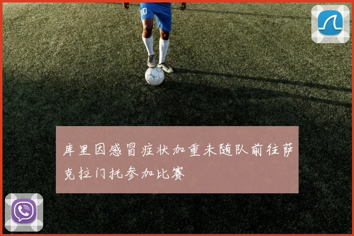 库里因感冒症状加重未随队前往萨克拉门托参加比赛