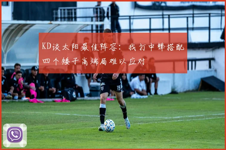 KD谈太阳最佳阵容：我打中锋搭配四个矮子高端局难以应对