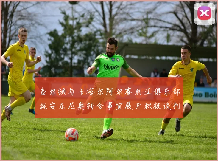 查尔顿与卡塔尔阿尔赛利亚俱乐部就安东尼奥转会事宜展开积极谈判