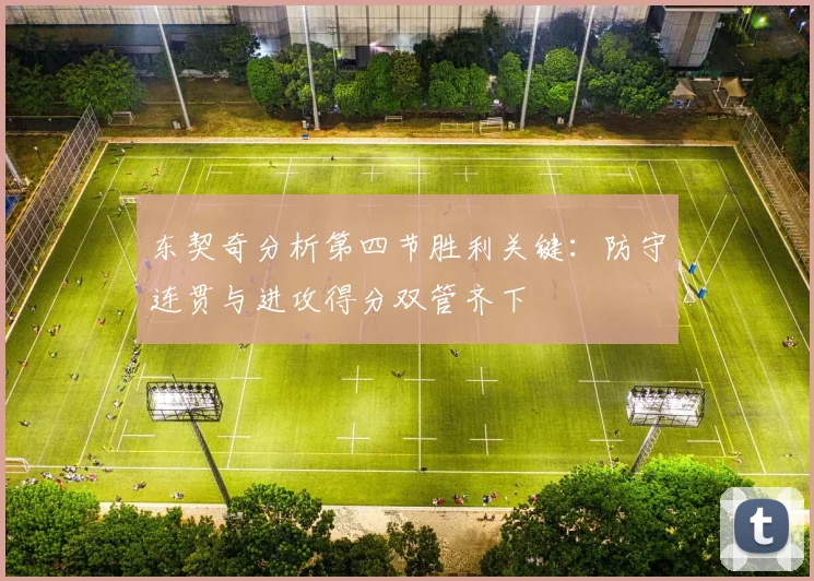 东契奇分析第四节胜利关键：防守连贯与进攻得分双管齐下
