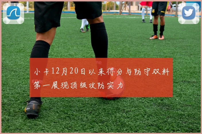 小卡12月20日以来得分与防守双料第一展现顶级攻防实力